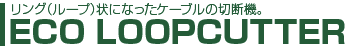 リング（ループ）状になったケーブルの切断機。ECO LOOPCUTTER